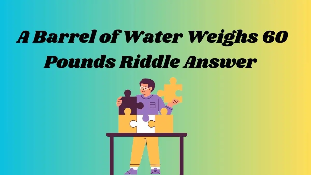 A Barrel of Water Weighs 60 Pounds Riddle Answer and Explanation