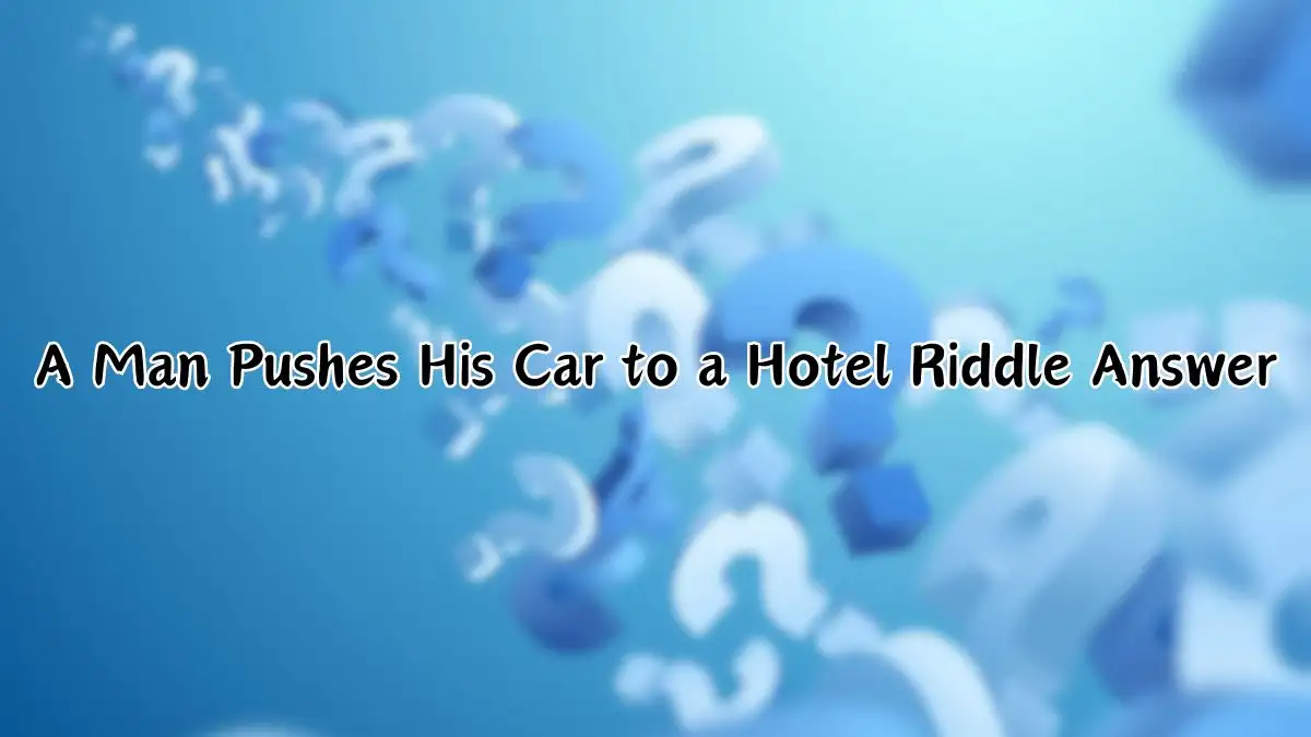 A Man Pushes His Car to a Hotel Riddle Answer and Explanation