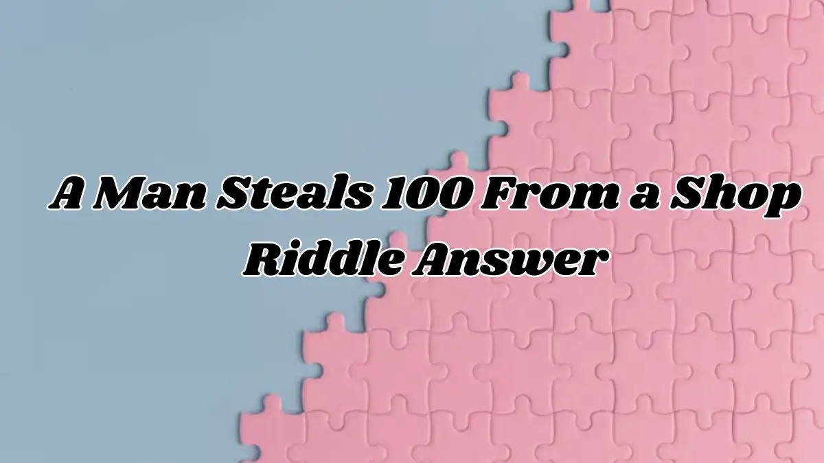 A Man Steals $100 From a Shop Riddle Answer and Explanation