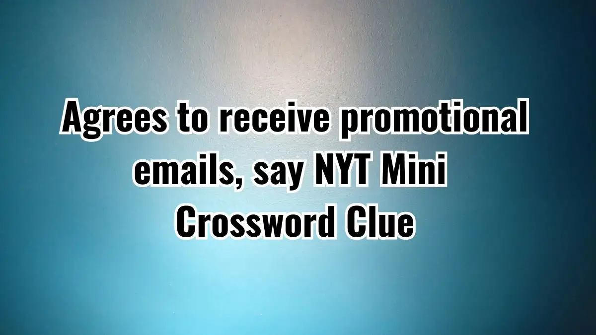 Agrees to receive promotional emails, say NYT Crossword Clue