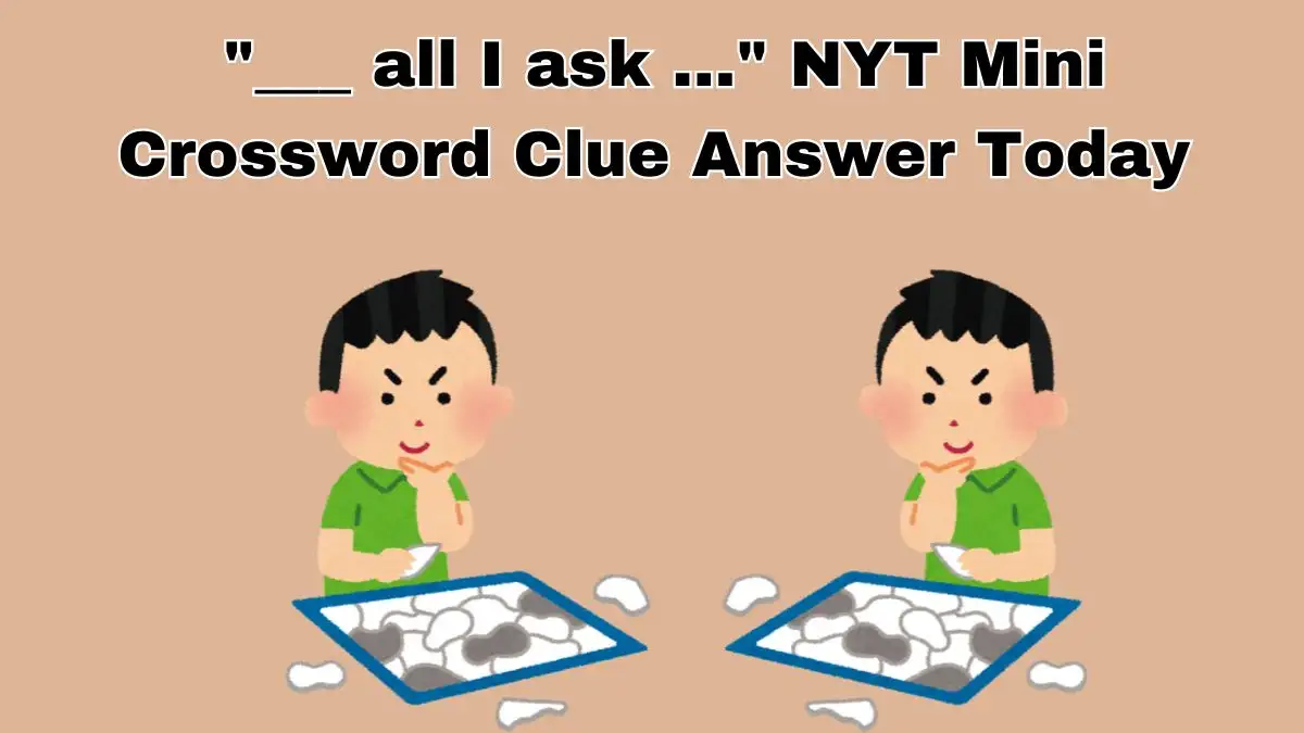 ___ all I ask … NYT Mini Crossword Clue Answer Today