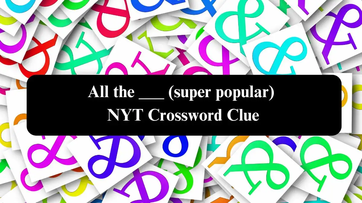 All the ___ (super popular) NYT Crossword Clue