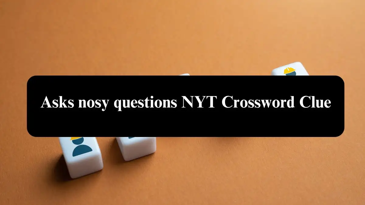 Asks nosy questions NYT Crossword Clue