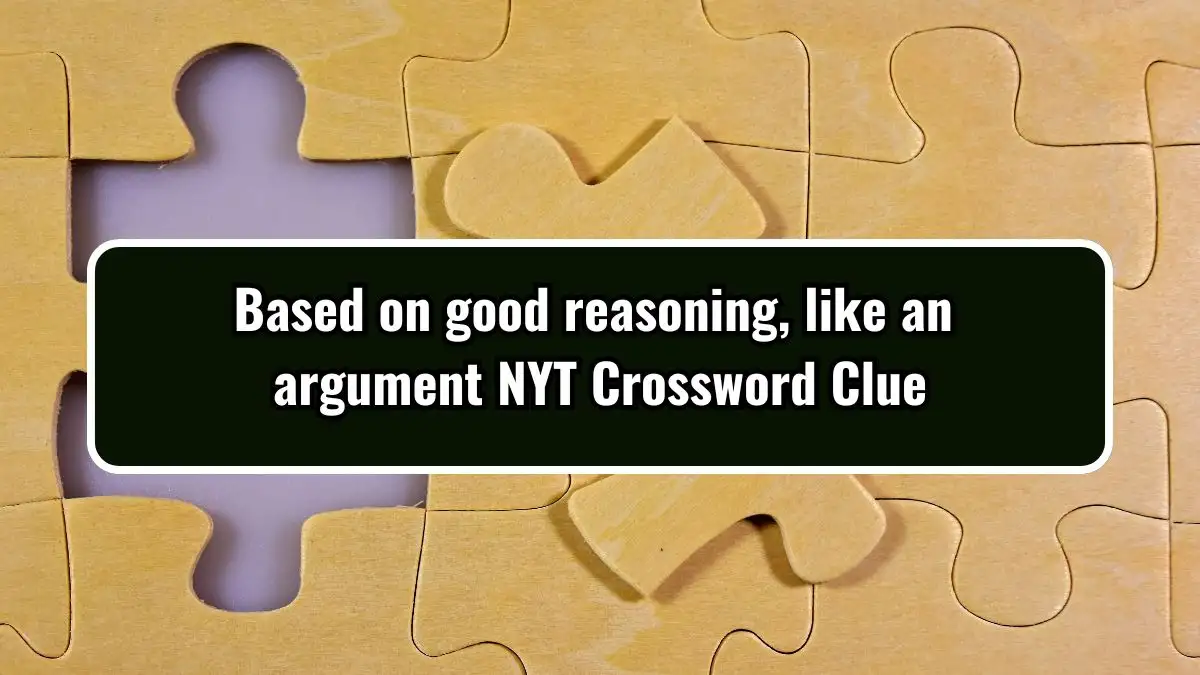 Based on good reasoning, like an argument NYT Crossword Clue