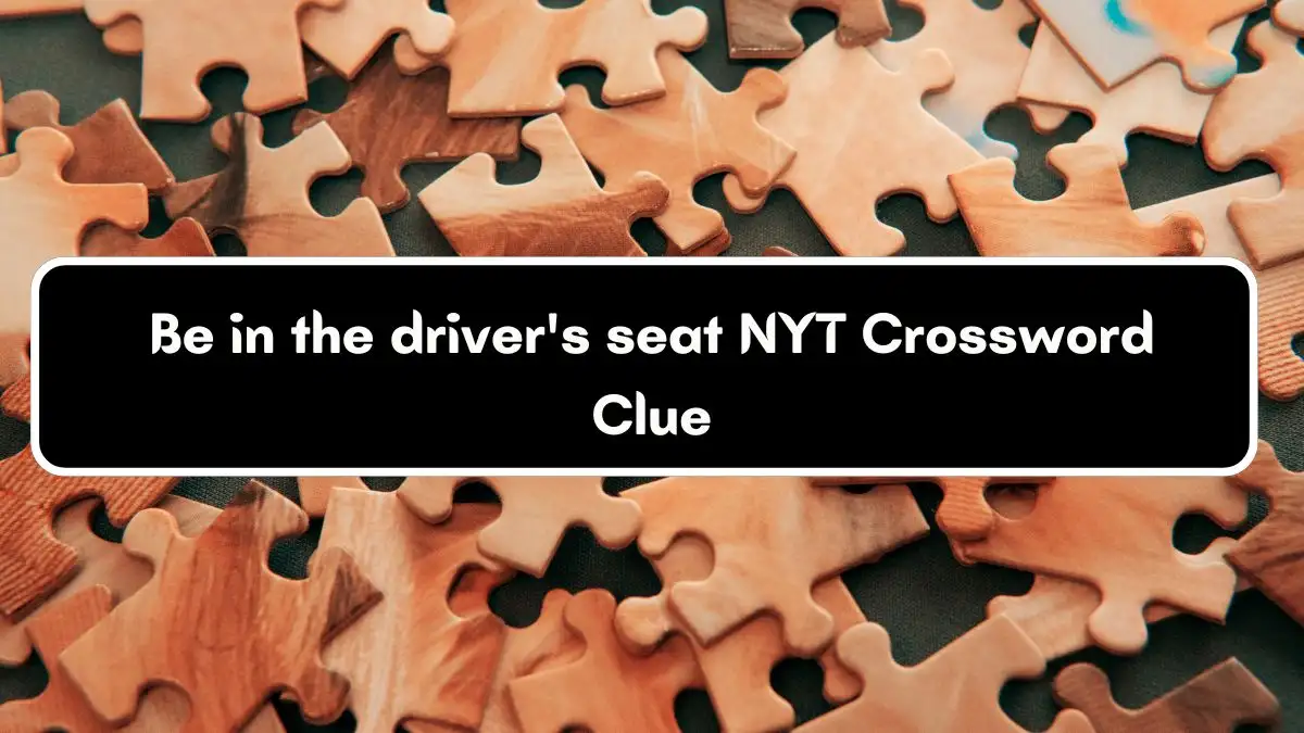 Be in the driver's seat NYT Crossword Clue