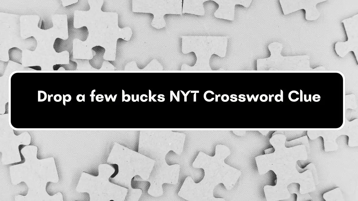 Drop a few bucks NYT Crossword Clue