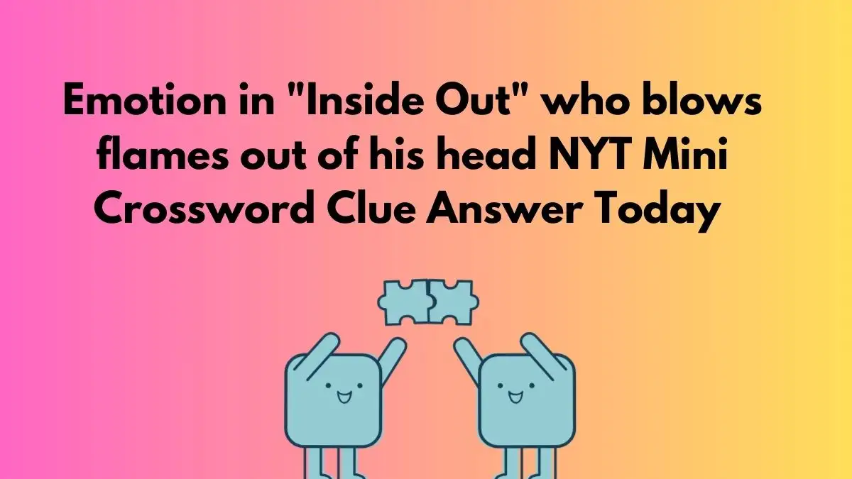 Emotion in Inside Out Who Blows Flames Out of his Head NYT Mini Crossword Clue Answer Today