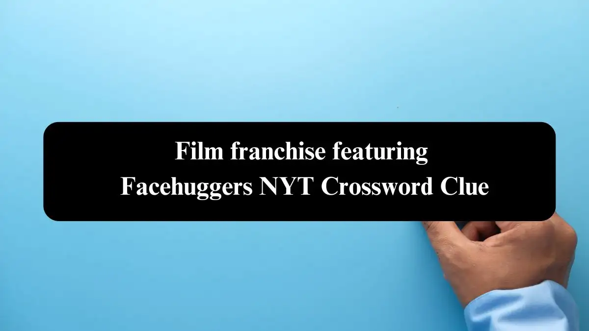 Film franchise featuring Facehuggers NYT Crossword Clue