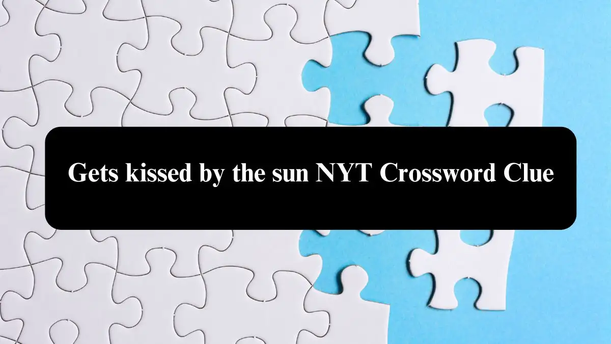 Gets kissed by the sun NYT Crossword Clue