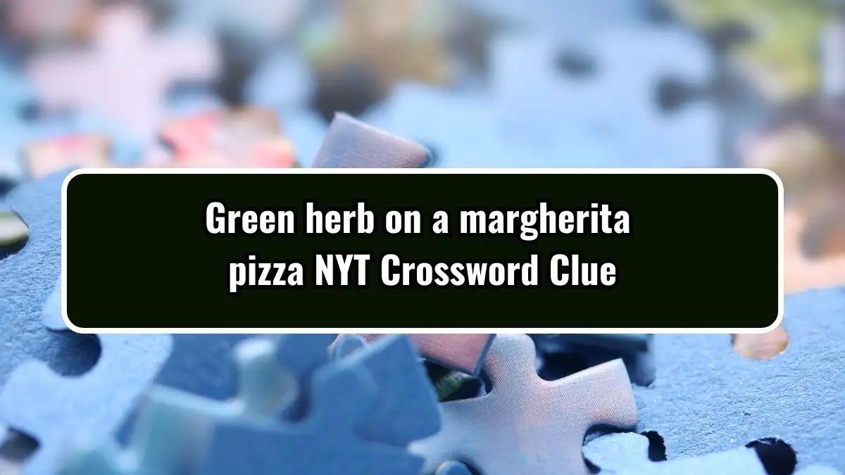 Green herb on a margherita pizza NYT Crossword Clue