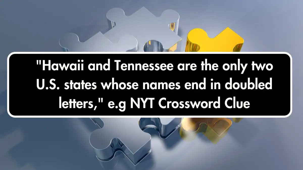 Hawaii and Tennessee are the only two U.S. states whose names end in doubled letters, e.g NYT Crossword Clue