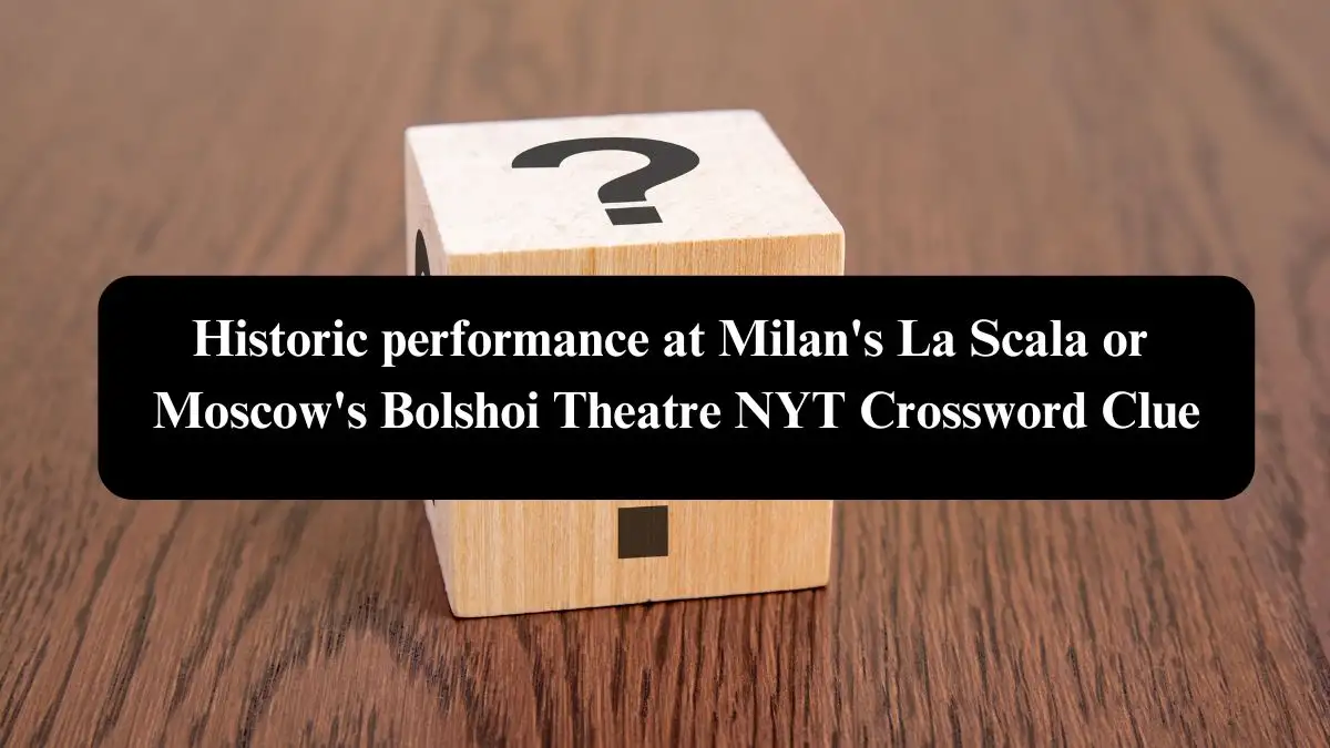 Historic performance at Milan's La Scala or Moscow's Bolshoi Theatre NYT Crossword Clue