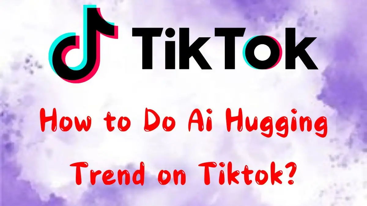 How to Do Ai Hugging Trend on Tiktok? Why is it Trending?