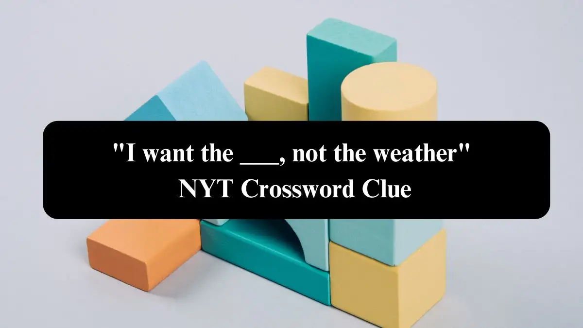 I want the ___, not the weather NYT Crossword Clue