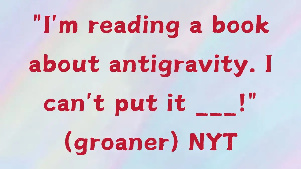 I'm reading a book about antigravity. I can't put it ___! (groaner) NYT Answer Revealed