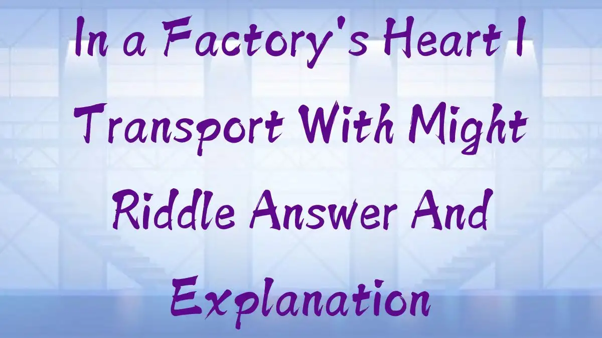 In a Factory's Heart I Transport With Might Riddle Answer And Explanation