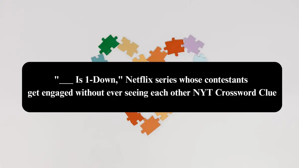 ___ Is 1-Down, Netflix series whose contestants get engaged without ever seeing each other NYT Crossword Clue