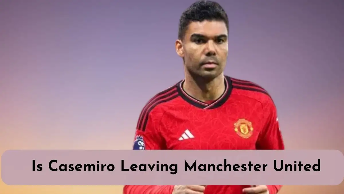 Is Casemiro Leaving Manchester United? Casemiro Transfer News and Contract