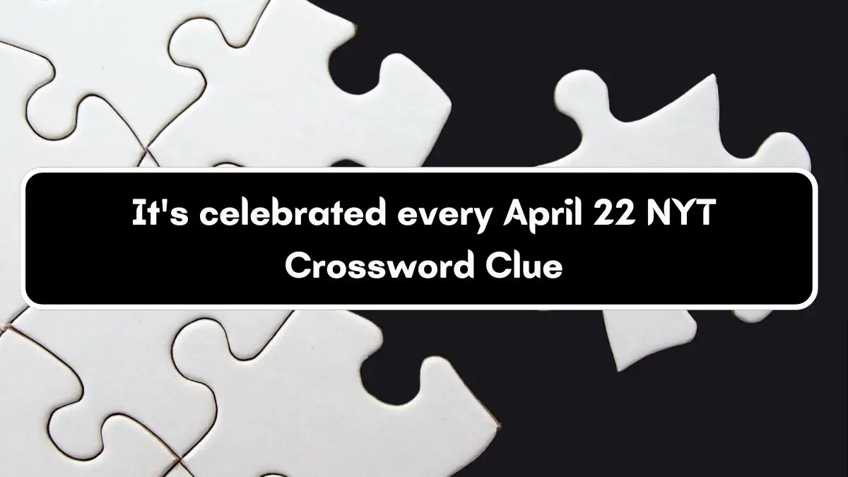 It's celebrated every April 22 NYT Crossword Clue