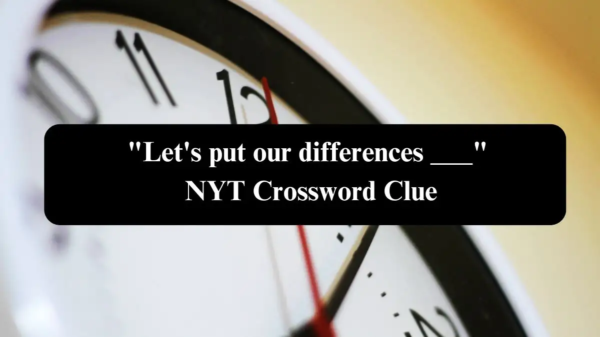 Let's put our differences ___ NYT Crossword Clue