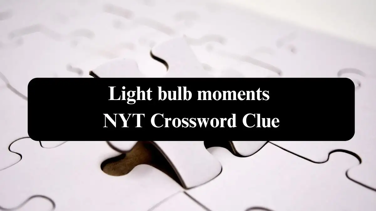 Light bulb moments NYT Crossword Clue