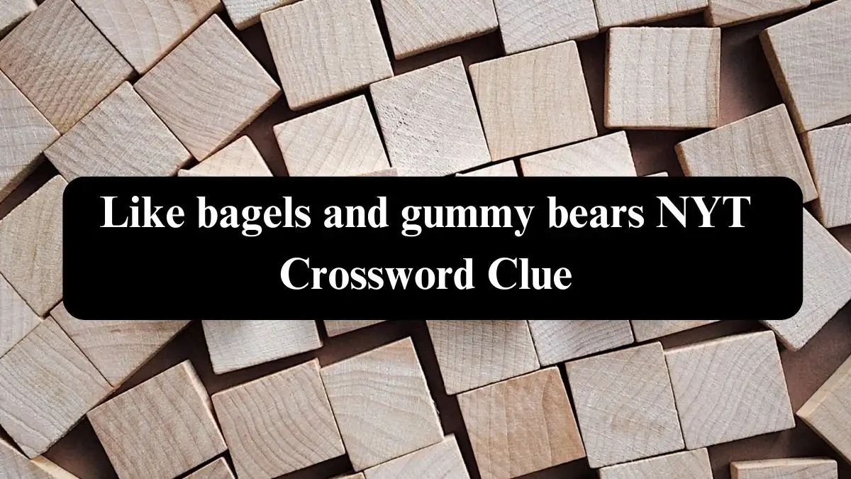 Like bagels and gummy bears NYT Crossword Clue