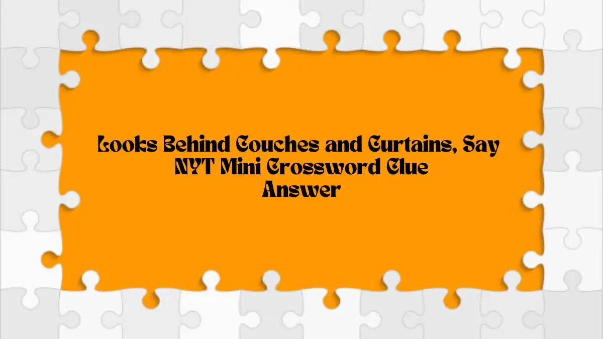 Looks Behind Couches and Curtains, Say NYT - Find the Answer Here!