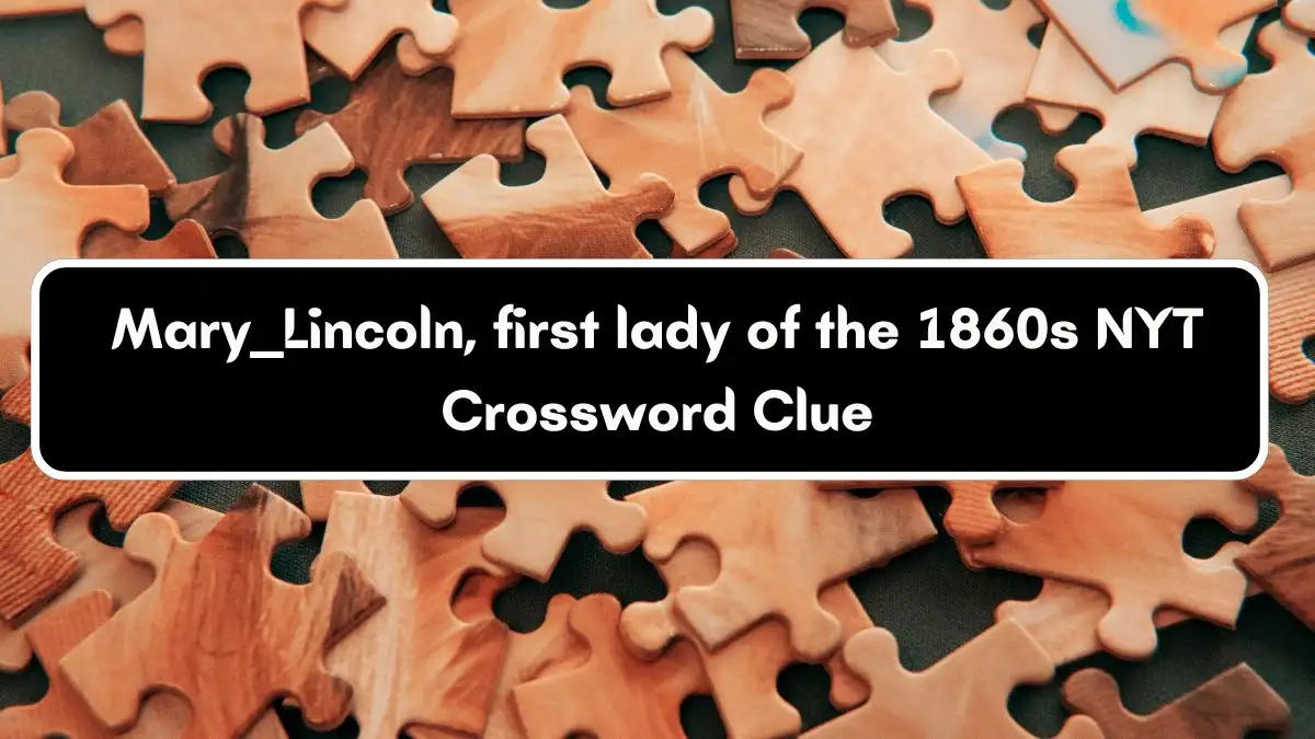 Mary ___ Lincoln, first lady of the 1860s NYT Crossword Clue