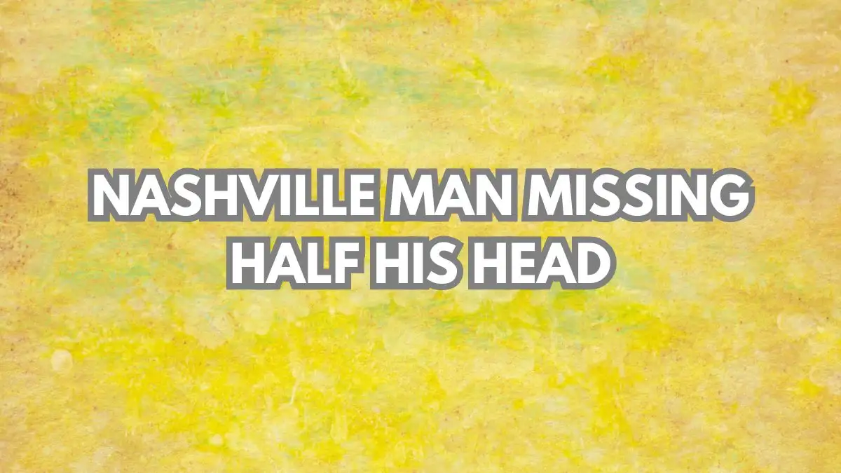 Nashville Man Missing Half His Head, Everything You Need to Know