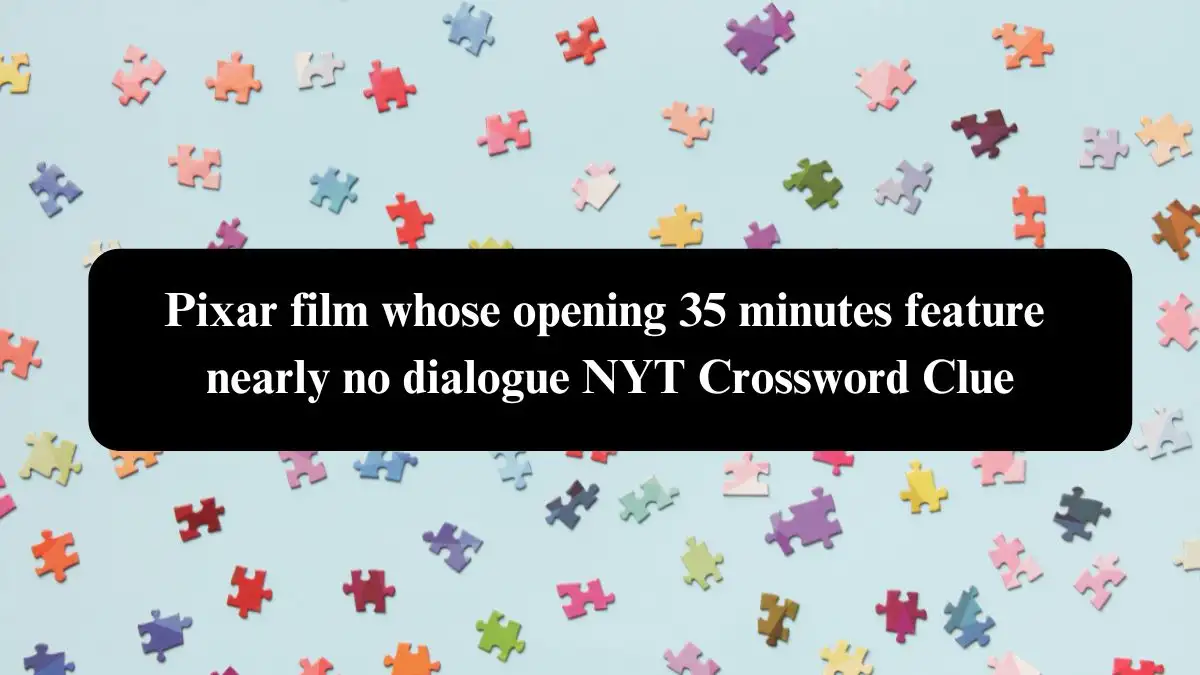 Pixar film whose opening 35 minutes feature nearly no dialogue NYT Crossword Clue