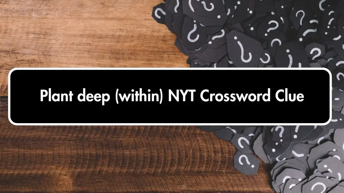 Plant deep (within) NYT Crossword Clue