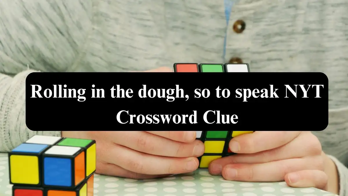 Rolling in the dough, so to speak NYT Crossword Clue