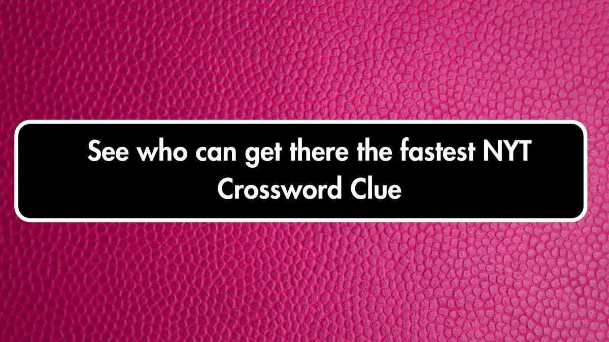 See who can get there the fastest NYT Crossword Clue