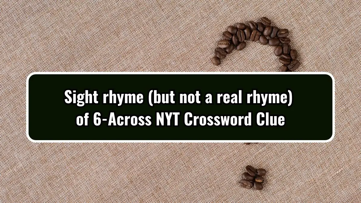 Sight rhyme (but not a real rhyme) of 6-Across NYT Crossword Clue