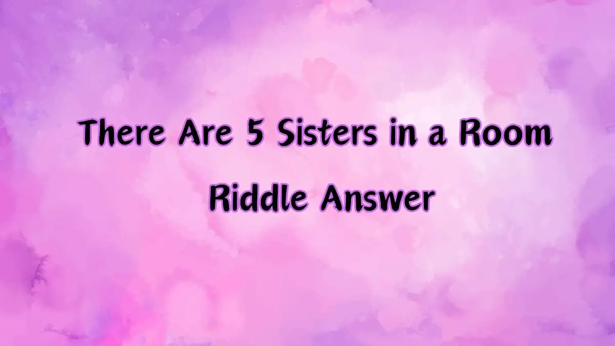 There Are 5 Sisters in a Room Riddle Answer and Explanation