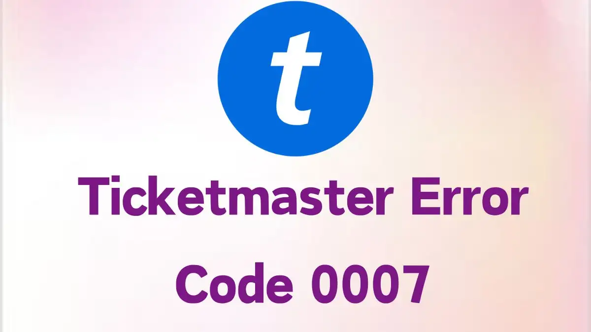 Ticketmaster Error Code 0007, What Does Error Code 0007 Mean on Ticketmaster?