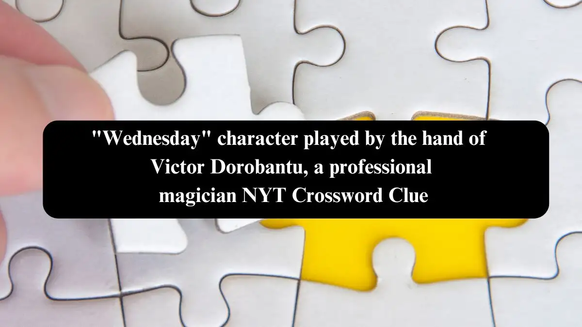 Wednesday character played by the hand of Victor Dorobantu, a professional magician NYT Crossword Clue