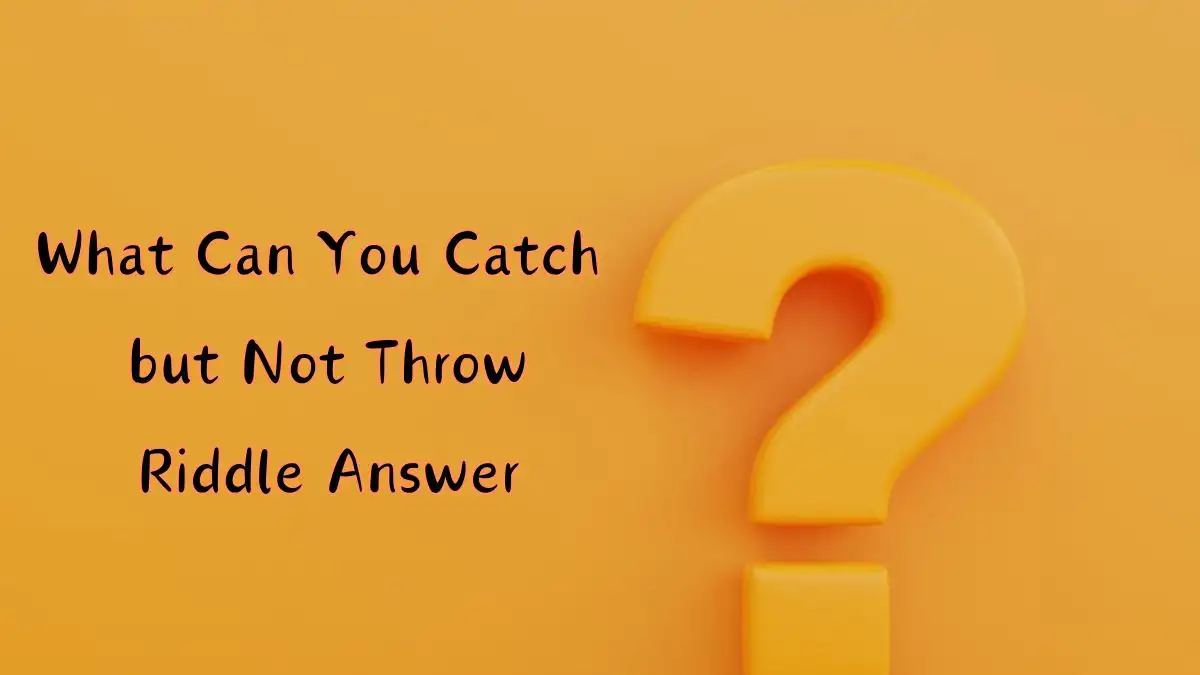 What Can You Catch but Not Throw Riddle Answer and Explanation