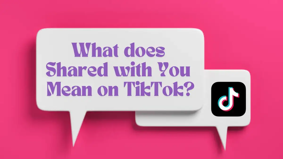 What Does Shared with You Mean on TikTok? Where to Use It?