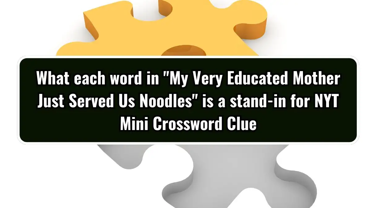 What each word in My Very Educated Mother Just Served Us Noodles is a stand-in for NYT Crossword Clue