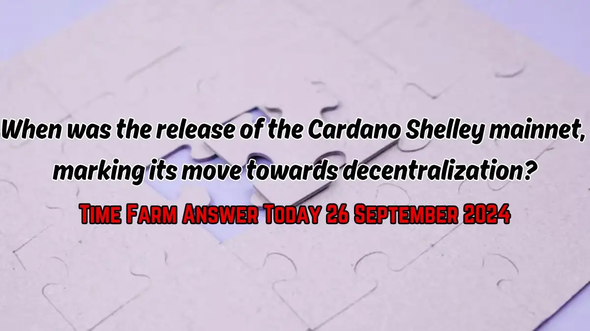 When was the release of the Cardano Shelley mainnet, marking its move towards decentralization? Time Farm Answer Today 26 September 2024