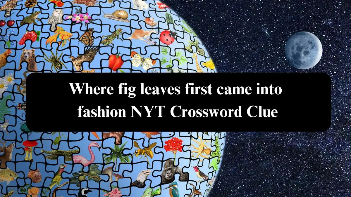 Where fig leaves first came into fashion NYT Crossword Clue