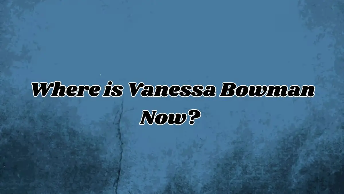 Where is Vanessa Bowman Now? What Happened to Vanessa Bowman?