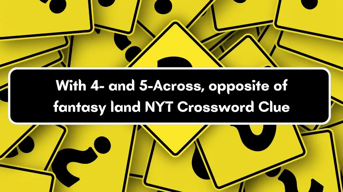 With 4- and 5-Across, opposite of fantasy land NYT Crossword Clue