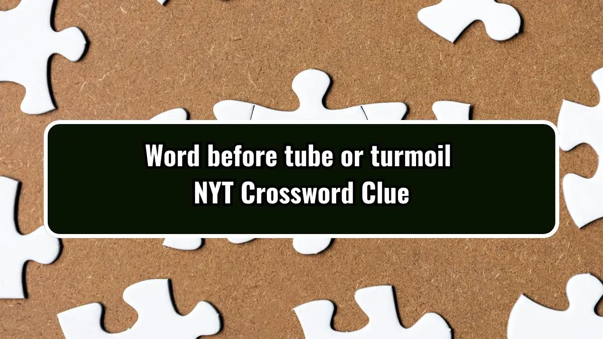 Word before tube or turmoil NYT Crossword Clue