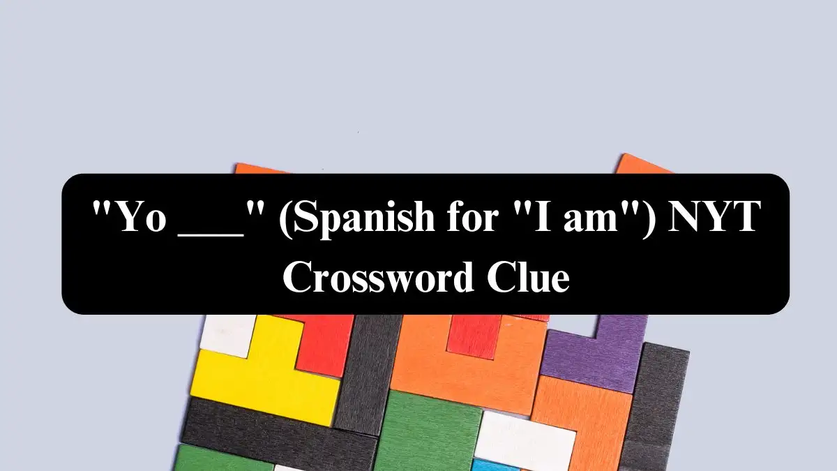 Yo ___ (Spanish for I am) NYT Crossword Clue