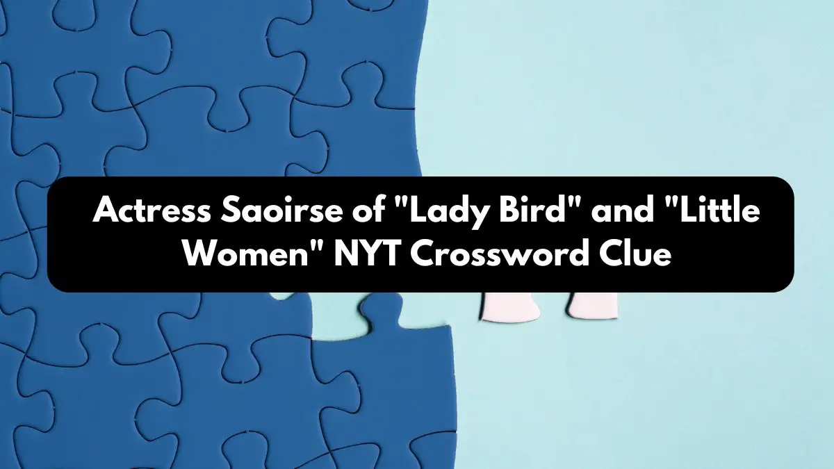 Actress Saoirse of Lady Bird and Little Women NYT Crossword Clue