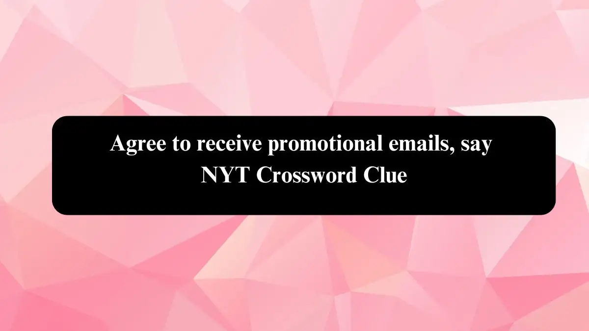 Agree to receive promotional emails, say NYT Crossword Clue