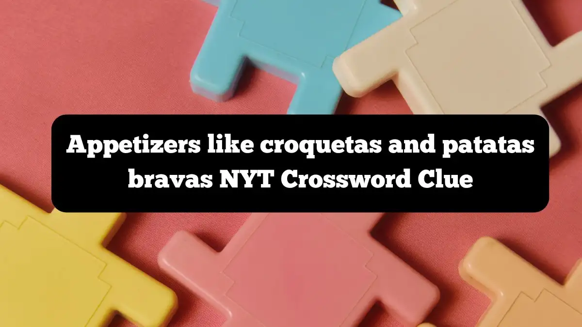 Appetizers like croquetas and patatas bravas NYT Crossword Clue