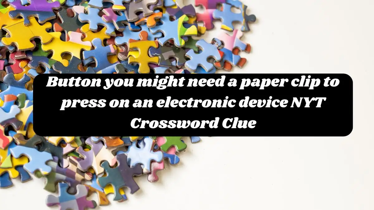 Button you might need a paper clip to press on an electronic device NYT Crossword Clue